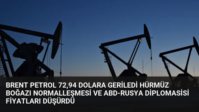 Brent Petrol 72,94 Dolara Geriledi Hürmüz Boğazı Normalleşmesi ve ABD-Rusya Diplomasisi Fiyatları Düşürdü