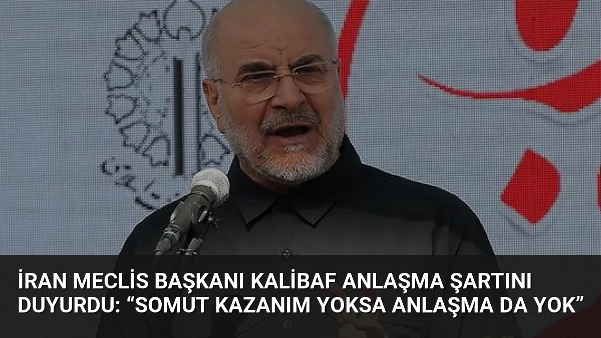 İran Meclis Başkanı Kalibaf Anlaşma Şartını Duyurdu: “Somut Kazanım Yoksa Anlaşma Da Yok”