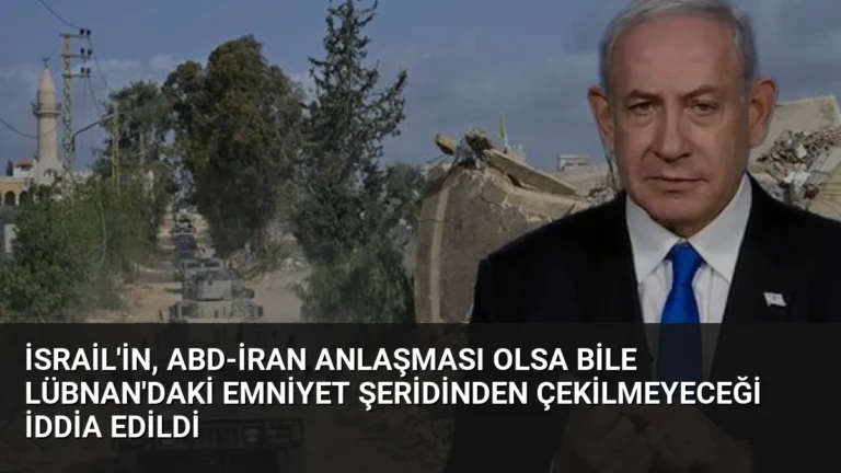 İsrail’in, ABD-İran anlaşması olsa bile Lübnan’daki emniyet şeridinden çekilmeyeceği iddia edildi