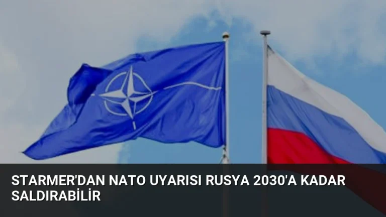 Starmer’dan NATO Uyarısı Rusya 2030’a Kadar Saldırabilir