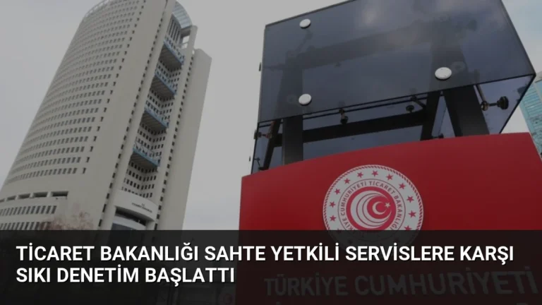 Ticaret Bakanlığı Sahte Yetkili Servislere Karşı Sıkı Denetim Başlattı