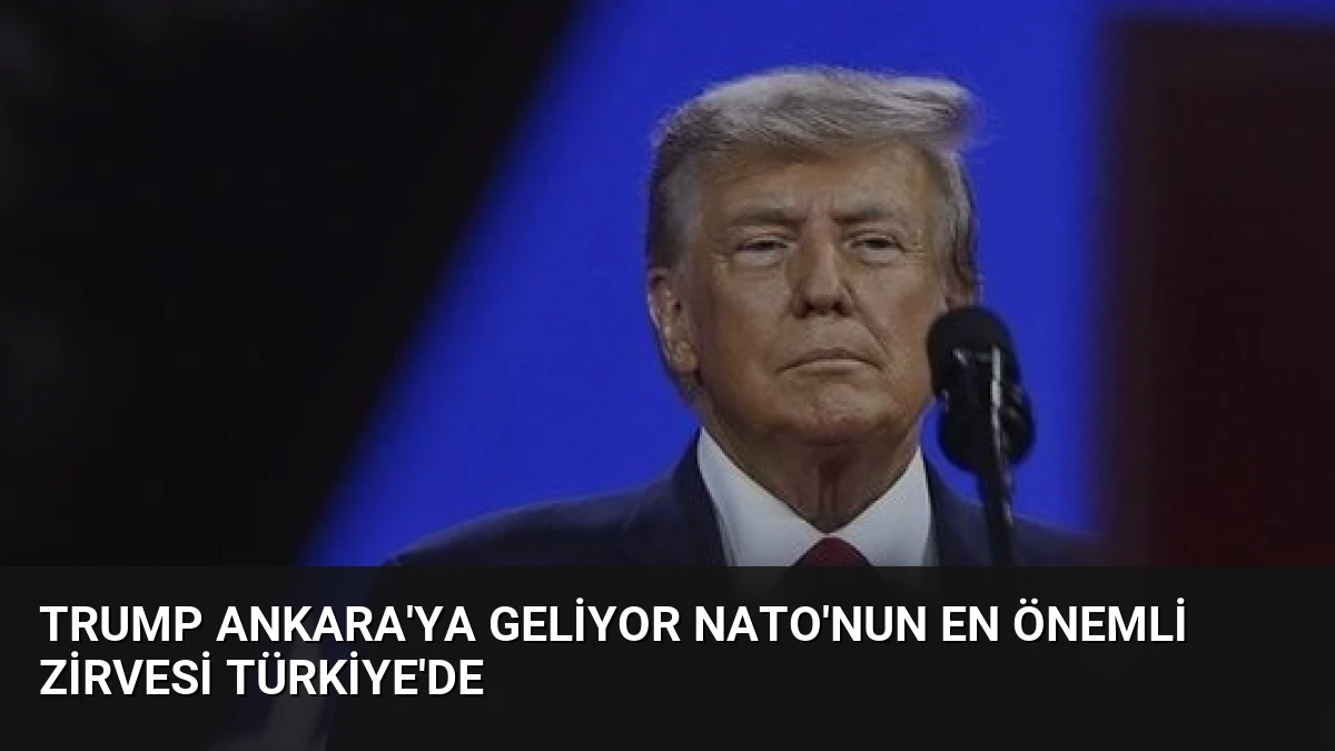Trump Ankara’ya Geliyor NATO’nun En Önemli Zirvesi Türkiye’de
