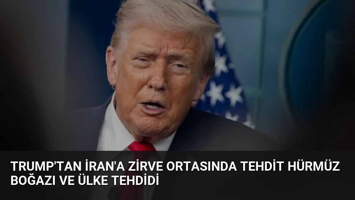 Trump’tan İran’a Zirve Ortasında Tehdit Hürmüz Boğazı ve Ülke Tehdidi