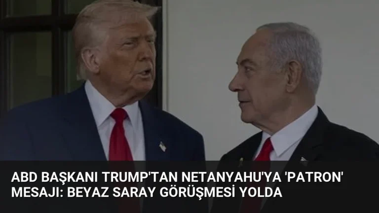 ABD Başkanı Trump’tan Netanyahu’ya ‘Patron’ Mesajı: Beyaz Saray Görüşmesi Yolda