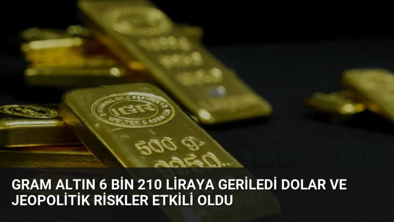Gram Altın 6 Bin 210 Liraya Geriledi Dolar ve Jeopolitik Riskler Etkili Oldu