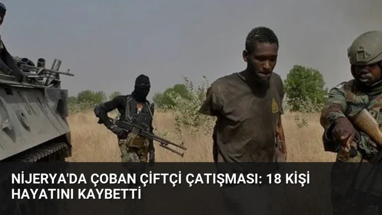 Nijerya’da Çoban Çiftçi Çatışması: 18 Kişi Hayatını Kaybetti