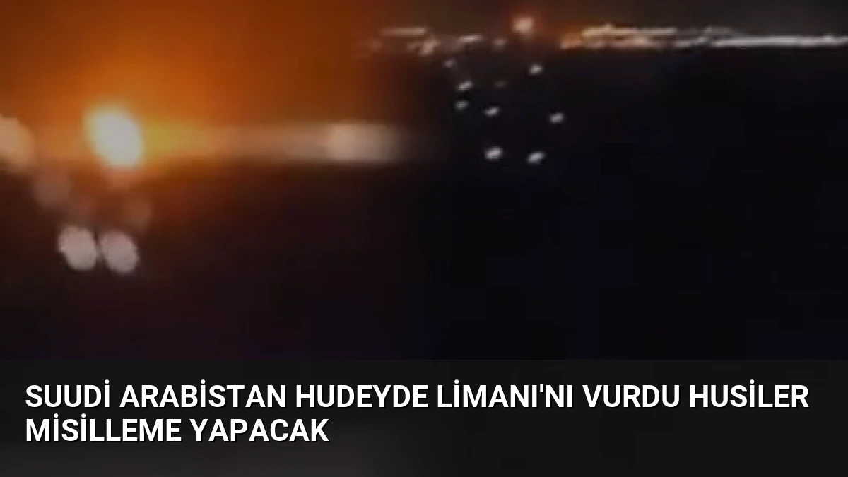 Suudi Arabistan Hudeyde Limanı’nı Vurdu Husiler Misilleme Yapacak