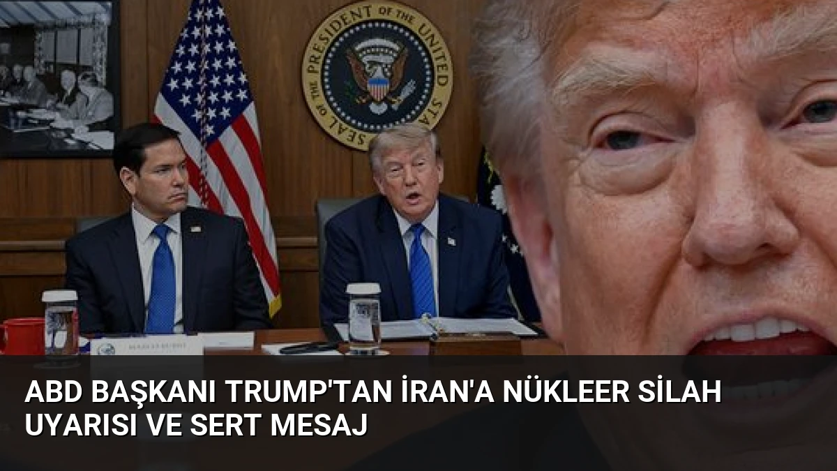 ABD Başkanı Trump’tan İran’a Nükleer Silah Uyarısı ve Sert Mesaj