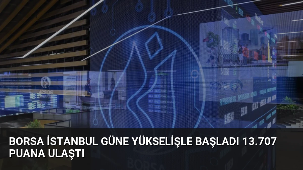 Borsa İstanbul Güne Yükselişle Başladı 13.707 Puana Ulaştı