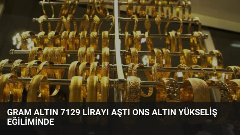 Gram Altın 7129 Lirayı Aştı Ons Altın Yükseliş Eğiliminde