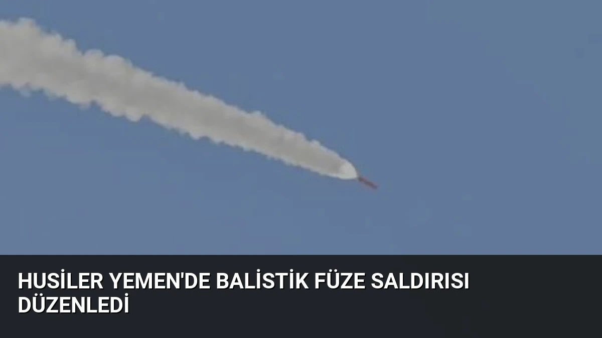Husiler Yemen’de Balistik Füze Saldırısı Düzenledi
