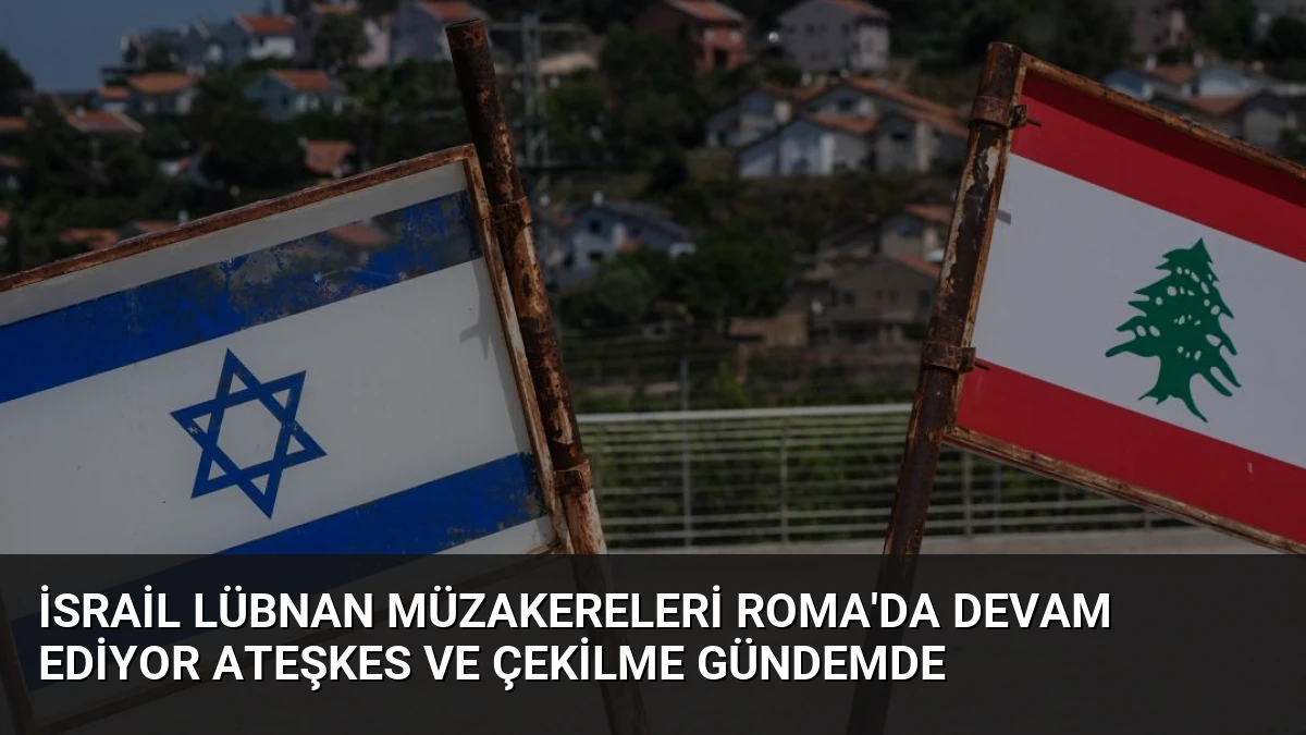 İsrail Lübnan Müzakereleri Roma’da Devam Ediyor Ateşkes ve Çekilme Gündemde
