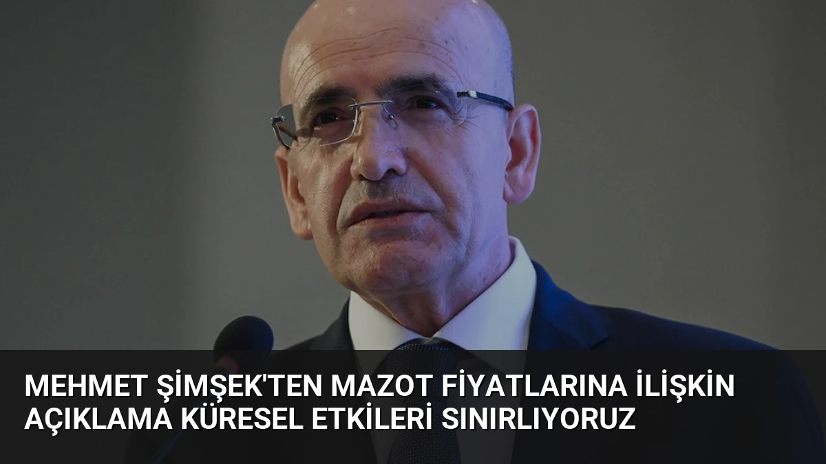 Mehmet Şimşek’ten Mazot Fiyatlarına İlişkin Açıklama Küresel Etkileri Sınırlıyoruz