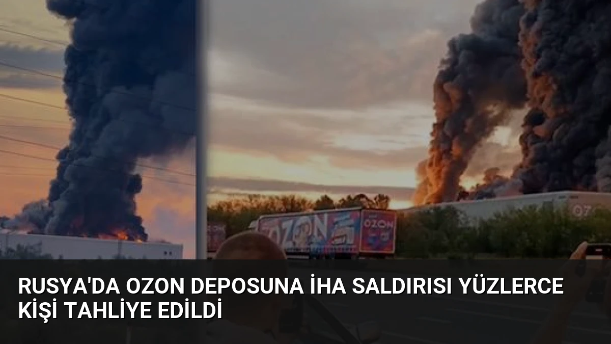 Rusya’da Ozon Deposuna İHA Saldırısı Yüzlerce Kişi Tahliye Edildi