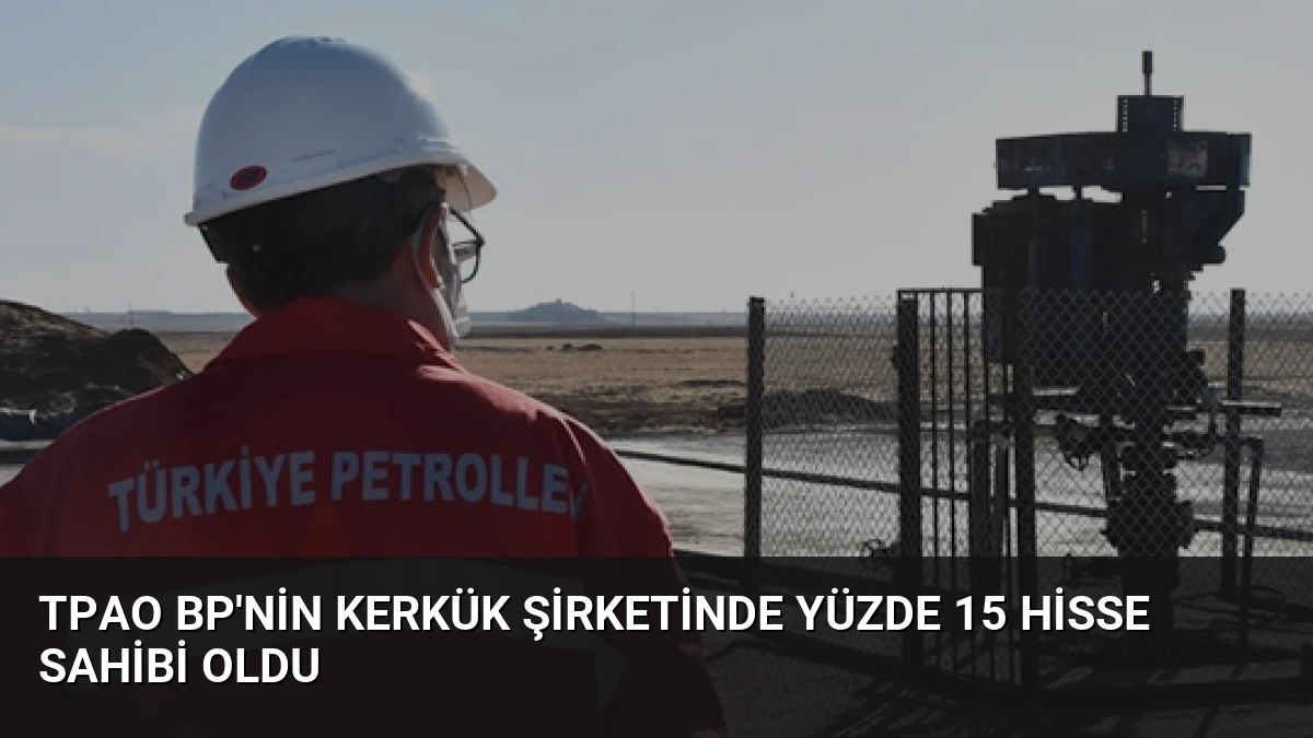 TPAO BP’nin Kerkük Şirketinde Yüzde 15 Hisse Sahibi Oldu