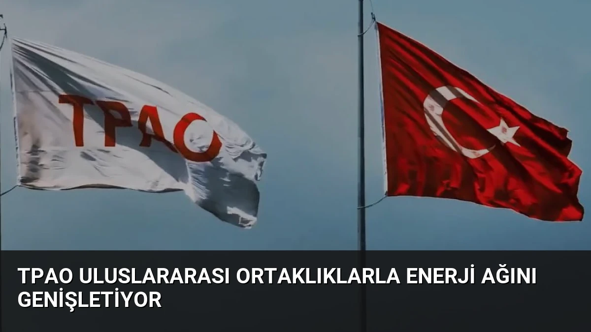 TPAO Uluslararası Ortaklıklarla Enerji Ağını Genişletiyor