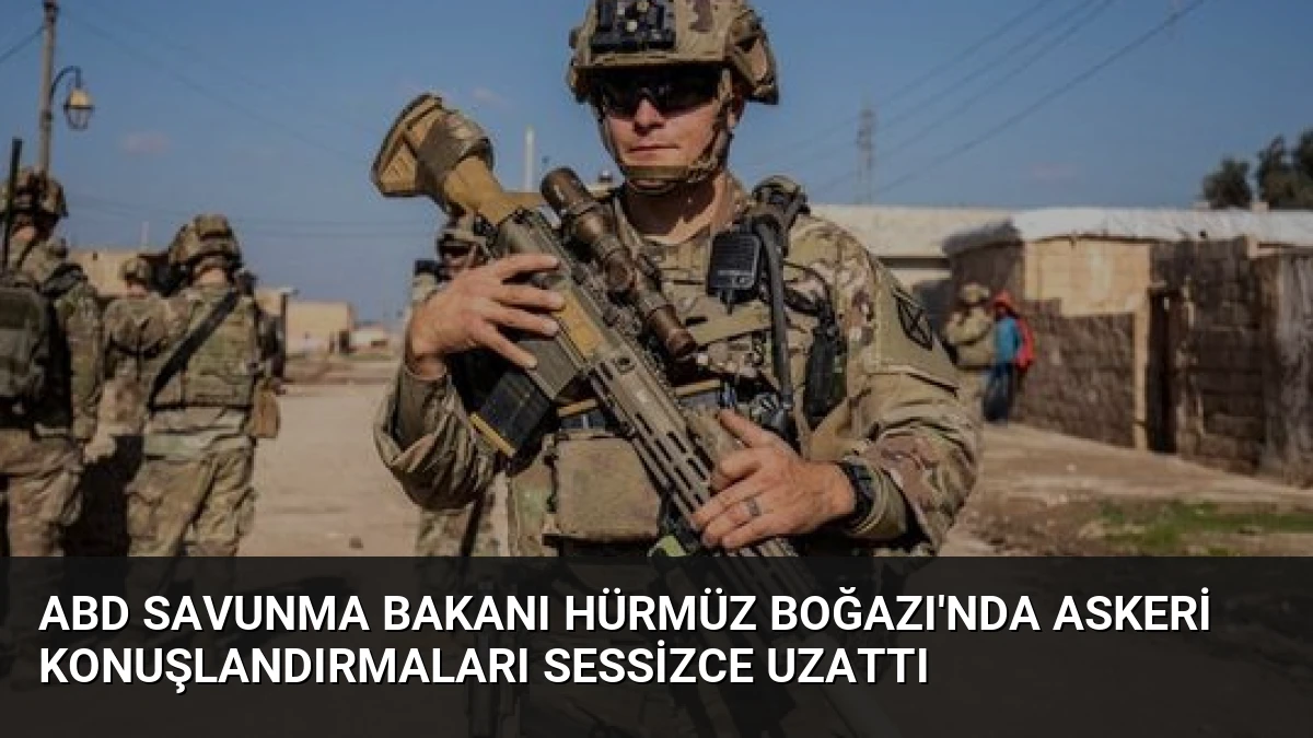 ABD Savunma Bakanı Hürmüz Boğazı’nda askeri konuşlandırmaları sessizce uzattı