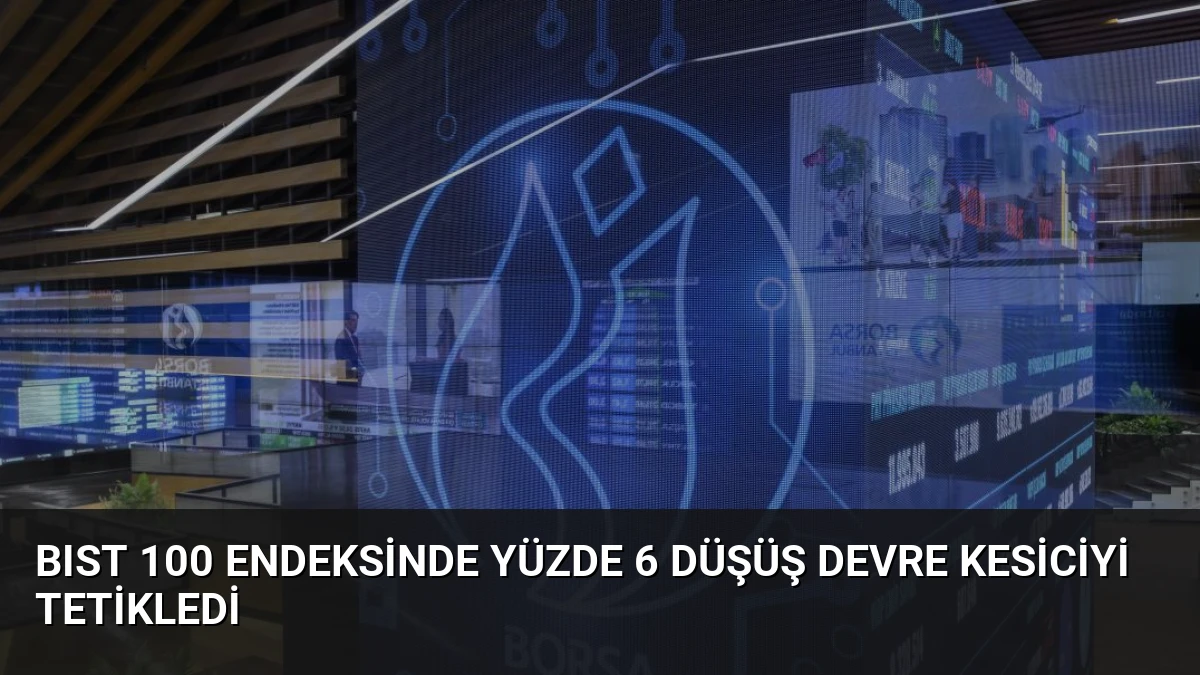 BIST 100 Endeksinde Yüzde 6 Düşüş Devre Kesiciyi Tetikledi