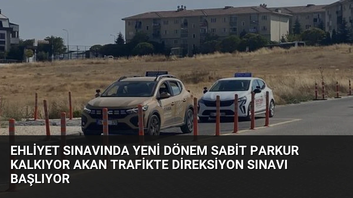 Ehliyet Sınavında Yeni Dönem Sabit Parkur Kalkıyor Akan Trafikte Direksiyon Sınavı Başlıyor