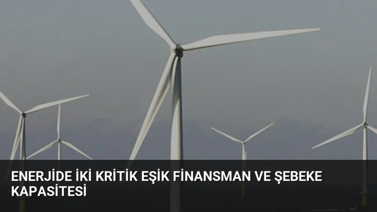 Enerjide İki Kritik Eşik Finansman ve Şebeke Kapasitesi