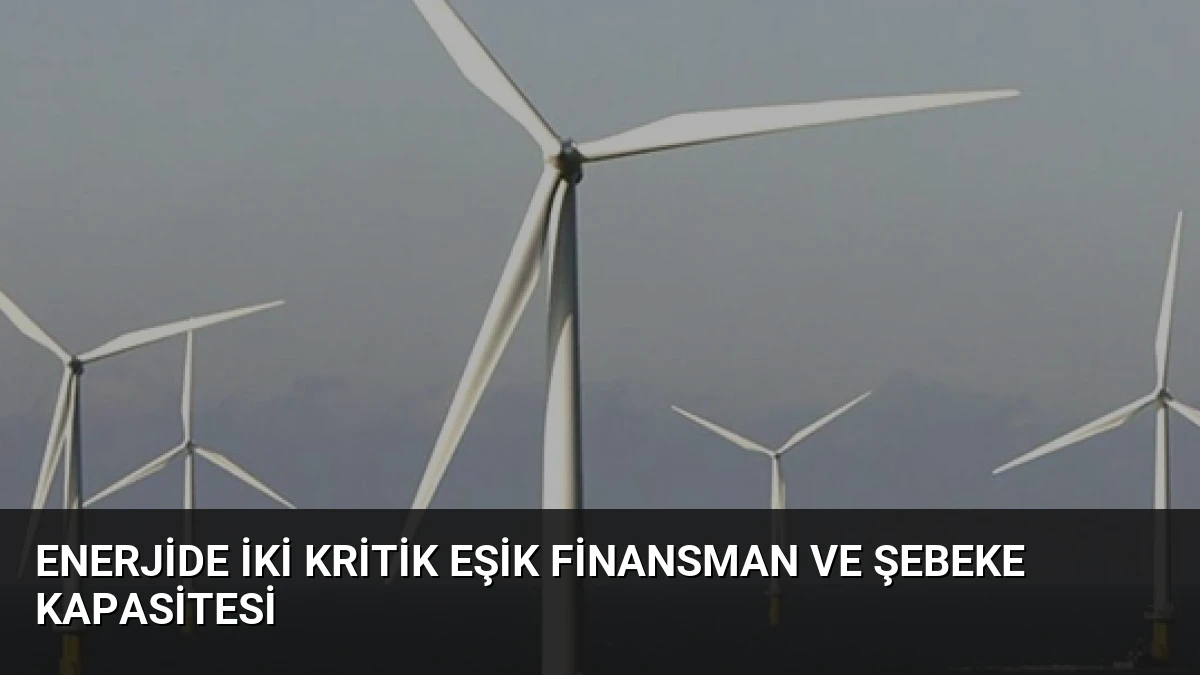 Enerjide İki Kritik Eşik Finansman ve Şebeke Kapasitesi