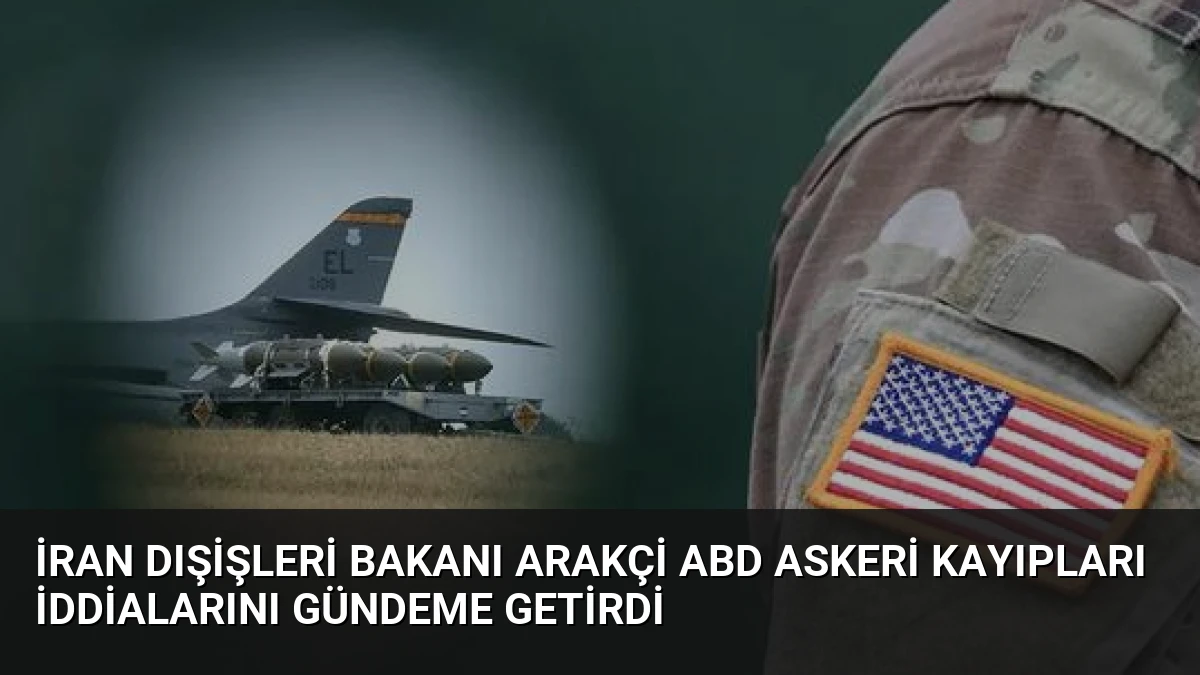 İran Dışişleri Bakanı Arakçi ABD Askeri Kayıpları İddialarını Gündeme Getirdi
