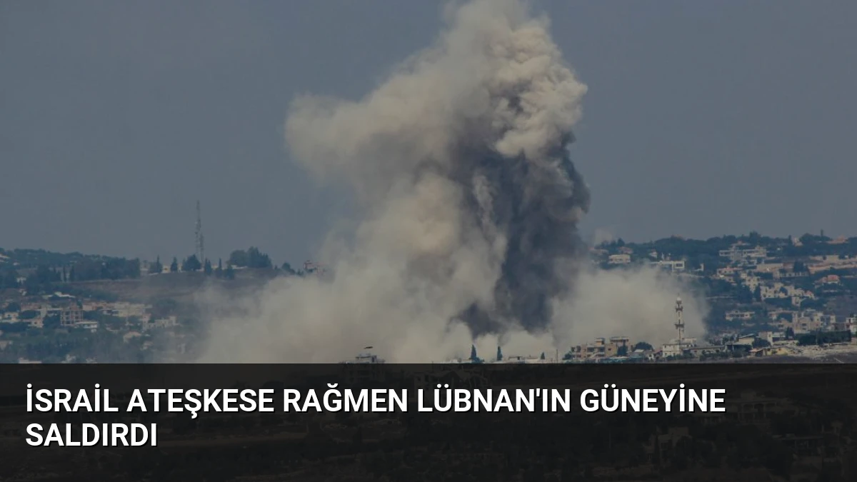 İsrail Ateşkese Rağmen Lübnan’ın Güneyine Saldırdı