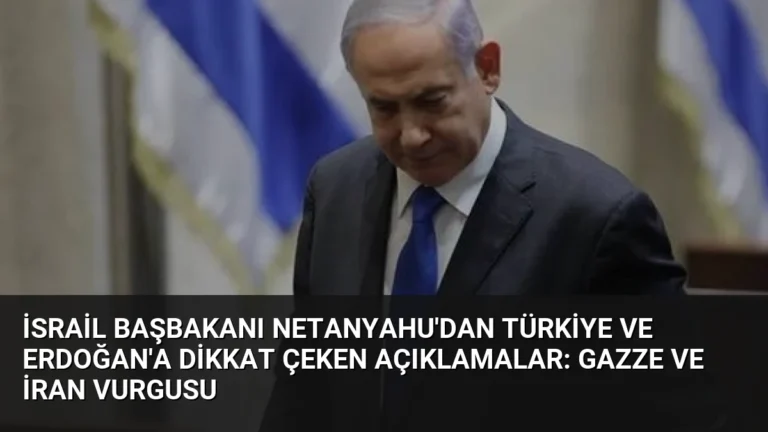 İsrail Başbakanı Netanyahu’dan Türkiye ve Erdoğan’a dikkat çeken açıklamalar: Gazze ve İran vurgusu
