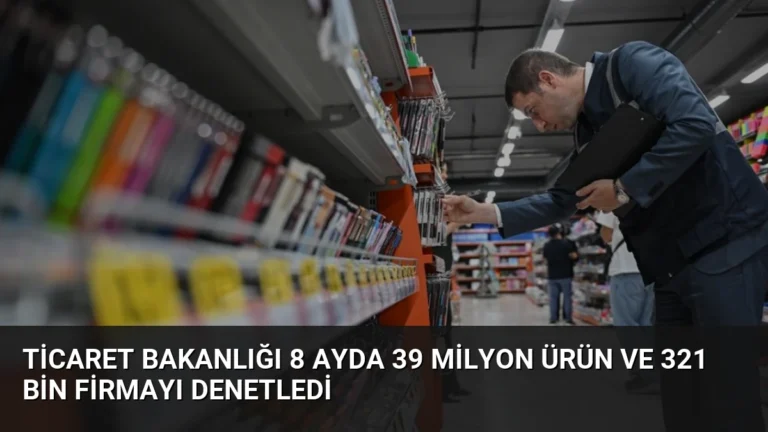 Ticaret Bakanlığı 8 Ayda 39 Milyon Ürün ve 321 Bin Firmayı Denetledi