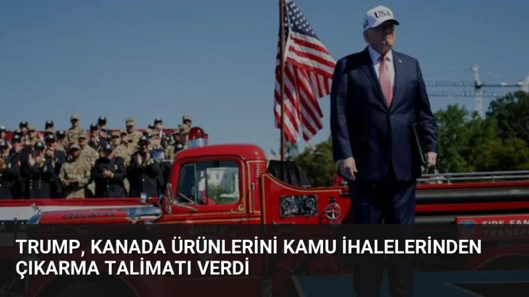 Trump, Kanada Ürünlerini Kamu İhalelerinden Çıkarma Talimatı Verdi