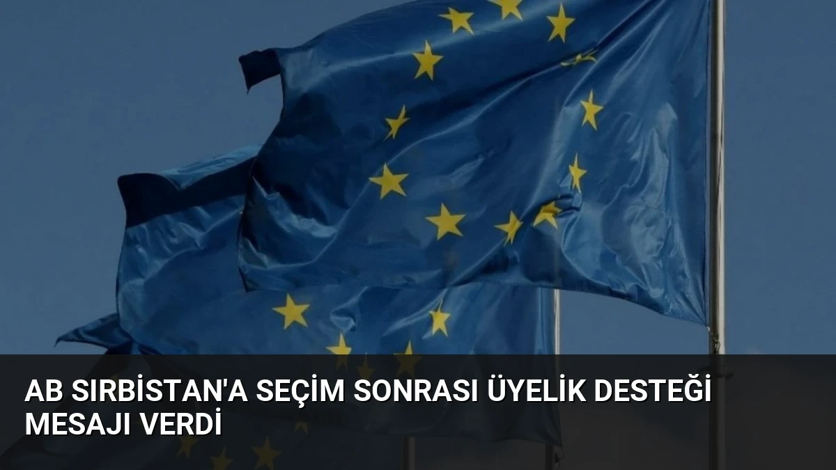 AB Sırbistan’a Seçim Sonrası Üyelik Desteği Mesajı Verdi