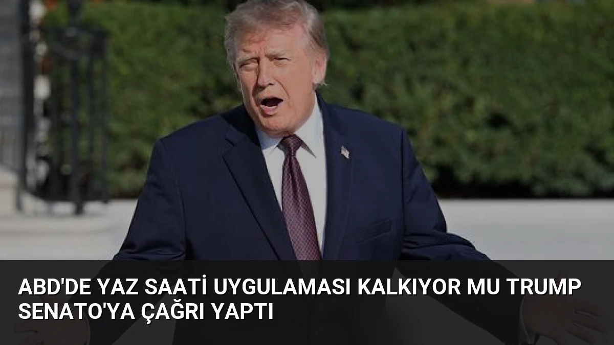 ABD’de Yaz Saati Uygulaması Kalkıyor mu Trump Senato’ya Çağrı Yaptı