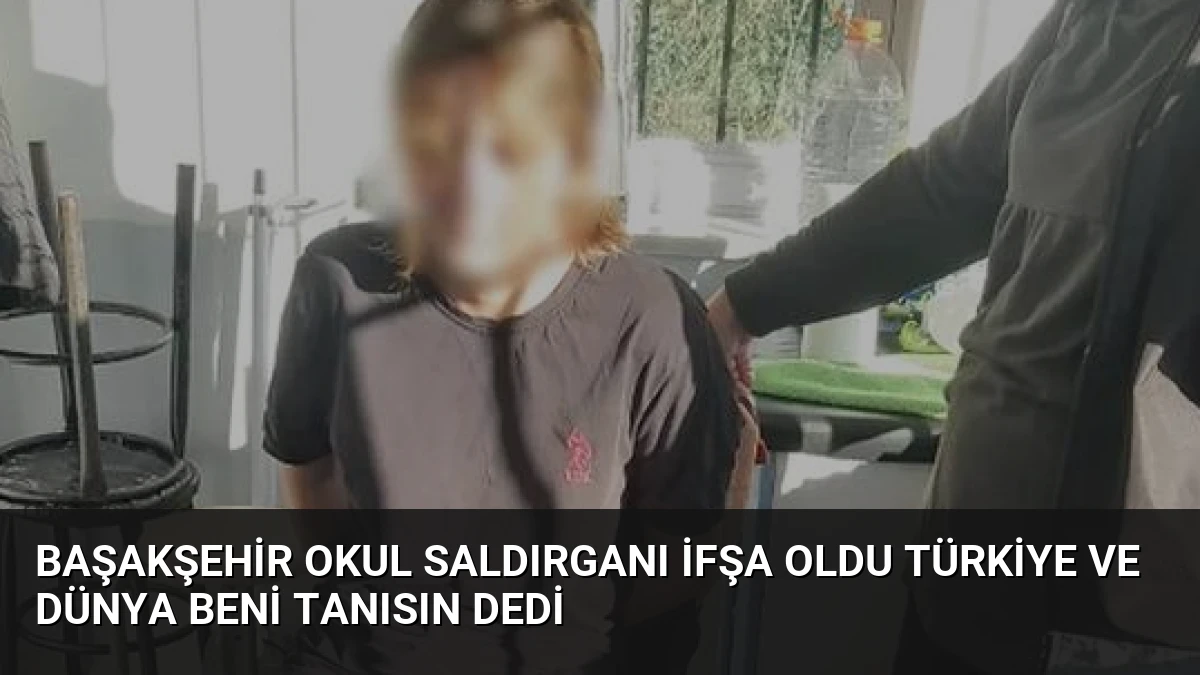 Başakşehir Okul Saldırganı İfşa Oldu Türkiye ve Dünya Beni Tanısın Dedi