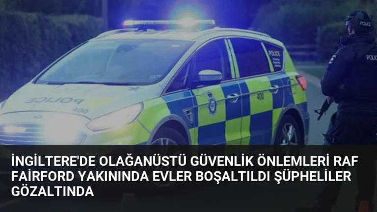 İngiltere’de Olağanüstü Güvenlik Önlemleri RAF Fairford Yakınında Evler Boşaltıldı Şüpheliler Gözaltında