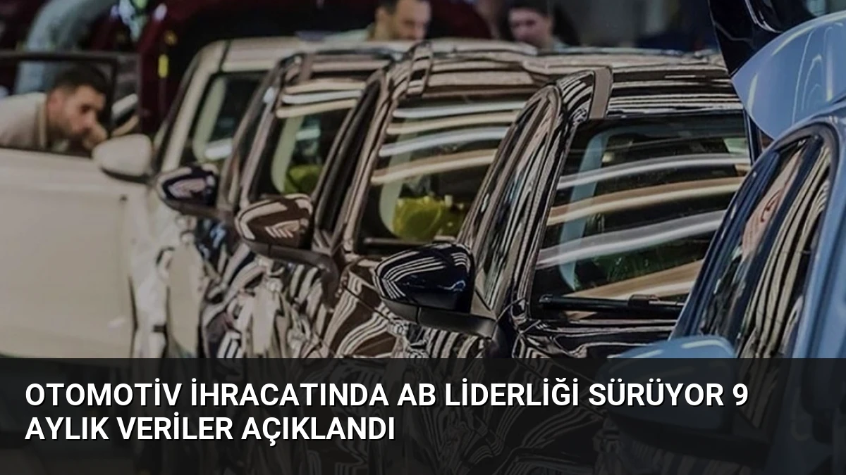 Otomotiv İhracatında AB Liderliği Sürüyor 9 Aylık Veriler Açıklandı