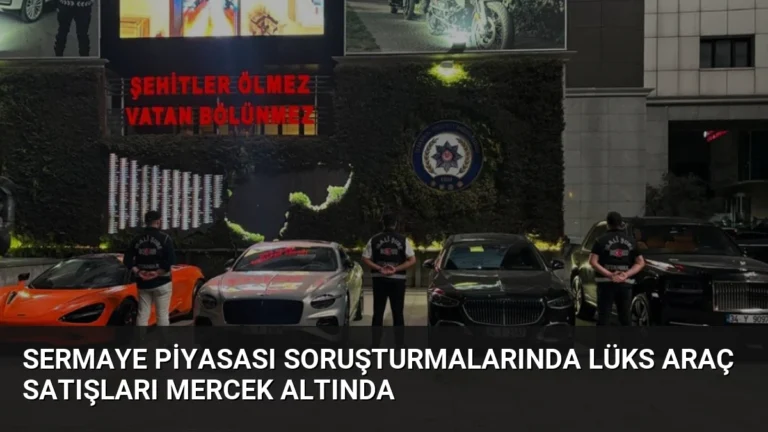 Sermaye Piyasası Soruşturmalarında Lüks Araç Satışları Mercek Altında