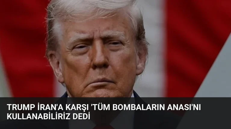 Trump İran’a Karşı ‘Tüm Bombaların Anası’nı Kullanabiliriz Dedi