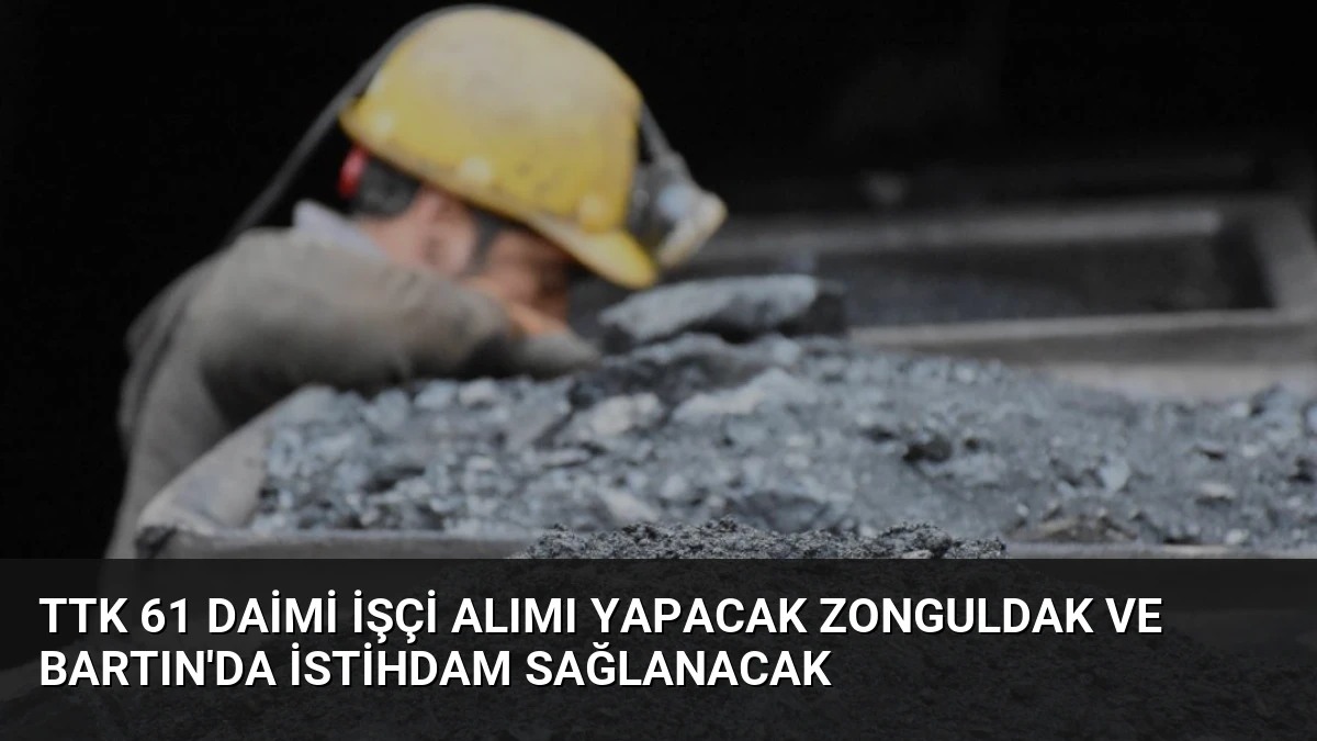 TTK 61 Daimi İşçi Alımı Yapacak Zonguldak ve Bartın’da İstihdam Sağlanacak